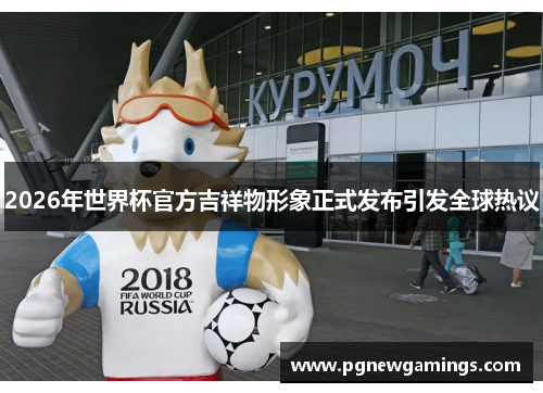 2026年世界杯官方吉祥物形象正式发布引发全球热议
