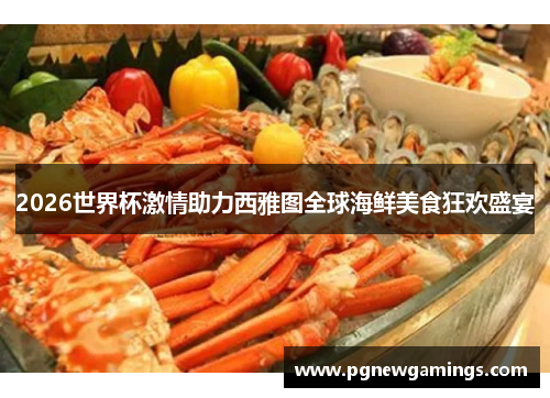 2026世界杯激情助力西雅图全球海鲜美食狂欢盛宴