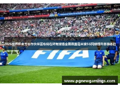 2026世界杯官方合作伙伴宣布将在所有球场全面覆盖毫米波5G网络提升赛事体验